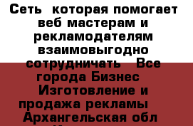 Сеть, которая помогает веб-мастерам и рекламодателям взаимовыгодно сотрудничать - Все города Бизнес » Изготовление и продажа рекламы   . Архангельская обл.,Коряжма г.